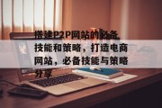 搭建P2P网站的必备技能和策略,打造电商网站,必备技能与策略分享 搭建P2P网站的必备技能和策略,打造电商网站,必备技能与策略分享