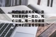 死亡公园通关攻略,生死较量的唯一出口,死亡公园,唯一生存通道!死神的较量等你来战