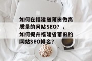 如何在福建省莆田做高质量的网站SEO？，如何提升福建省莆田的网站SEO排名？