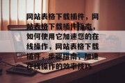 网站表格下载插件，网站表格下载插件指南，如何使用它加速您的在线操作，网站表格下载插件，步骤指南，加速在线操作的效率技巧