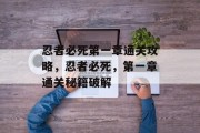 忍者必死第一章通关攻略,忍者必死,第一章通关秘籍破解 忍者必死第一章通关攻略,忍者必死,第一章通关秘籍破解