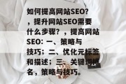 如何提高网站SEO？，提升网站SEO需要什么步骤？，提高网站SEO: 一、策略与技巧；二、优化元标签和描述；三、关键词排名，策略与技巧。
