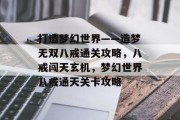 打造梦幻世界——造梦无双八戒通关攻略,八戒闯天玄机,梦幻世界八戒通天关卡攻略