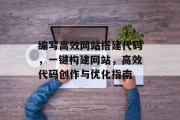 编写高效网站搭建代码，一键构建网站，高效代码创作与优化指南