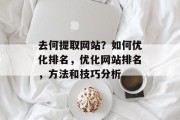 去何提取网站？如何优化排名，优化网站排名，方法和技巧分析