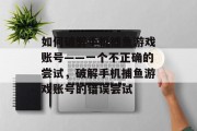 如何破解手机捕鱼游戏账号——一个不正确的尝试，破解手机捕鱼游戏账号的错误尝试
