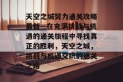 天空之城努力通关攻略最新—在充满挑战与机遇的通关旅程中寻找真正的胜利,天空之城,挑战与机遇交织的通关之路