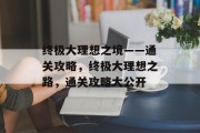 终极大理想之境——通关攻略，终极大理想之路，通关攻略大公开
