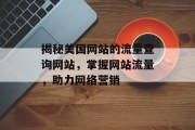 揭秘美国网站的流量查询网站，掌握网站流量，助力网络营销