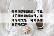 探索海洋的乐趣,可兑换的捕鱼游戏软件,海洋探险之乐,可兑换捕鱼游戏软件 探索海洋的乐趣,可兑换的捕鱼游戏软件,海洋探险之乐,可兑换捕鱼游戏软件