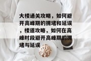大楼通关攻略，如何避开高峰期的拥堵和延误，楼道攻略，如何在高峰时段避开高峰期的拥堵与延误