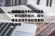 捕鱼游戏中的挂机现象,利与弊的探讨,探讨捕鱼游戏中挂机现象的利与弊 捕鱼游戏中的挂机现象,利与弊的探讨,探讨捕鱼游戏中挂机现象的利与弊