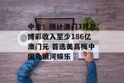 中金：预计澳门3月总博彩收入至少186亿澳门元 首选美高梅中国及银河娱乐