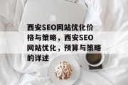 西安SEO网站优化价格与策略，西安SEO网站优化，预算与策略的详述