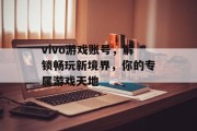 vivo游戏账号，解锁畅玩新境界，你的专属游戏天地