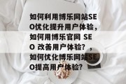 如何利用博乐网站SEO优化提升用户体验，如何用博乐官网 SEO 改善用户体验？，如何优化博乐网站SEO提高用户体验?