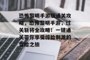 恐怖黎明手游版通关攻略,恐怖黎明手游,过关斩将全攻略!一键通关带你享受惊险刺激的冒险之旅