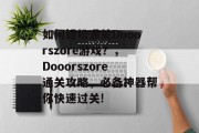 如何轻松通关Dooorszore游戏？，Dooorszore通关攻略，必备神器帮你快速过关!