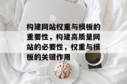 构建网站权重与模板的重要性,构建高质量网站的必要性,权重与模板的关键作用 构建网站权重与模板的重要性,构建高质量网站的必要性,权重与模板的关键作用