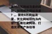 面对八万网站流量的困扰，如何提升网站流量？,，提升8万网站流量，优化网站结构与内容、拓展社交网络、打造优质用户体验等