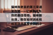 猫咪和老鼠的第三章通关攻略——让猫咪成为你的最佳搭档，猫咪新伙伴，教你如何训练和玩乐这只喜爱挑战的小动物!