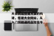 大会网站搭建方案的构建，搭建大会网站，从入门到精通的全程指导