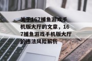 关于167捕鱼游戏手机版大厅的文章,167捕鱼游戏手机版大厅的违法风险解析 关于167捕鱼游戏手机版大厅的文章,167捕鱼游戏手机版大厅的违法风险解析