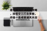 造梦西游四通关篇攻略，孙悟空三打白骨精，终极一击成就通天大任！