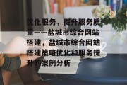 优化服务,提升服务质量——盐城市综合网站搭建,盐城市综合网站搭建策略优化和服务提升的案例分析