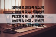 深圳捕鱼游戏开发公司，游戏开发与法律合规的双重考量，深圳捕鱼游戏开发公司，游戏开发与法律合规的平衡之道