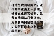 打造免费自助网站，让你的事业更上一层楼，提升企业运营效率，免费自助网站打造指南，免费自助网站搭建指南，如何打造企业电商爆款平台？