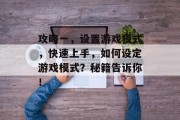 攻略一,设置游戏模式,快速上手,如何设定游戏模式?秘籍告诉你!