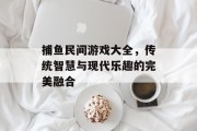捕鱼民间游戏大全，传统智慧与现代乐趣的完美融合