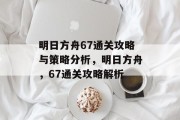 明日方舟67通关攻略与策略分析，明日方舟，67通关攻略解析