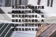 大连网站优化排名的重要性及如何提高排名,提升大连网站排名,关键要素与提升策略,大连SEO关键词优化的重要性及提升方法 大连网站优化排名的重要性及如何提高排名,提升大连网站排名,关键要素与提升策略,大连SEO关键词优化的重要性及提升方法