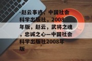 -赵云事迹，中国社会科学出版社，2008年版，赵云，武将之魂，忠诚之心—中国社会科学出版社2008年版