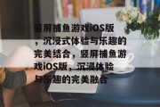 竖屏捕鱼游戏iOS版,沉浸式体验与乐趣的完美结合,竖屏捕鱼游戏iOS版,沉浸体验与乐趣的完美融合 竖屏捕鱼游戏iOS版,沉浸式体验与乐趣的完美结合,竖屏捕鱼游戏iOS版,沉浸体验与乐趣的完美融合