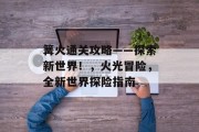 篝火通关攻略——探索新世界！，火光冒险，全新世界探险指南