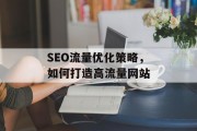SEO流量优化策略，如何打造高流量网站