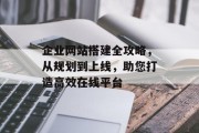 企业网站搭建全攻略，从规划到上线，助您打造高效在线平台