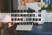 幻影鬼屋通关攻略,找到通往真相的途径,秘境寻真相,幻影鬼屋通关攻略探秘真相之路 幻影鬼屋通关攻略,找到通往真相的途径,秘境寻真相,幻影鬼屋通关攻略探秘真相之路