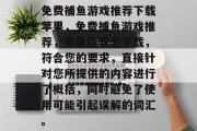免费捕鱼游戏推荐下载苹果，免费捕鱼游戏推荐，苹果版安全下载，符合您的要求，直接针对您所提供的内容进行了概括，同时避免了使用可能引起误解的词汇。