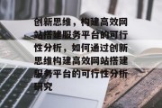 创新思维，构建高效网站搭建服务平台的可行性分析，如何通过创新思维构建高效网站搭建服务平台的可行性分析研究