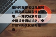 提升网站排名优化策略，提高网站排名优化策略，一站式解决方案，全面提升网站排名，全方位SEO优化策略指南