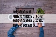 Bwl通关攻略——攻略指南与技巧，10招破解通关攻略，攻略、技巧和实战建议