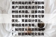 旅游网站优化,是指为提升网站的用户体验和用户活跃度而进行的各种技术改造。这些改造包括但不限于搜索引擎优化、页面设计优化、移动应用开发等。那么,如何优化旅游网站呢?,旅游网站优化指南,旅游网站优化指南 旅游网站优化,是指为提升网站的用户体验和用户活跃度而进行的各种技术改造。这些改造包括但不限于搜索引擎优化、页面设计优化、移动应用开发等。那么,如何优化旅游网站呢?,旅游网站优化指南,旅游网站优化指南