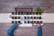 生化危机9通关攻略视频解析,生化危机9通关攻略,从基础到高级