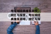 电玩城经典捕鱼游戏,回忆与探索,电玩城经典捕鱼游戏,回忆与探索之旅 电玩城经典捕鱼游戏,回忆与探索,电玩城经典捕鱼游戏,回忆与探索之旅