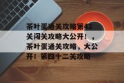 茶叶蛋通关攻略第42关闯关攻略大公开!,茶叶蛋通关攻略,大公开!第四十二关攻略 茶叶蛋通关攻略第42关闯关攻略大公开!,茶叶蛋通关攻略,大公开!第四十二关攻略