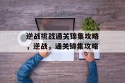 逆战挑战通关锦集攻略,逆战,通关锦集攻略